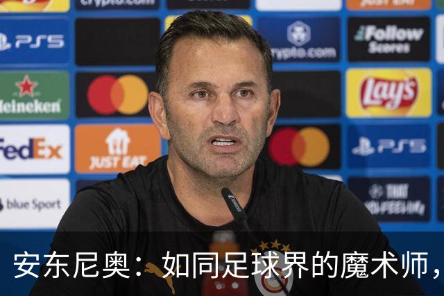 安东尼奥：如同足球界的魔术师，教会中国队灵活应变