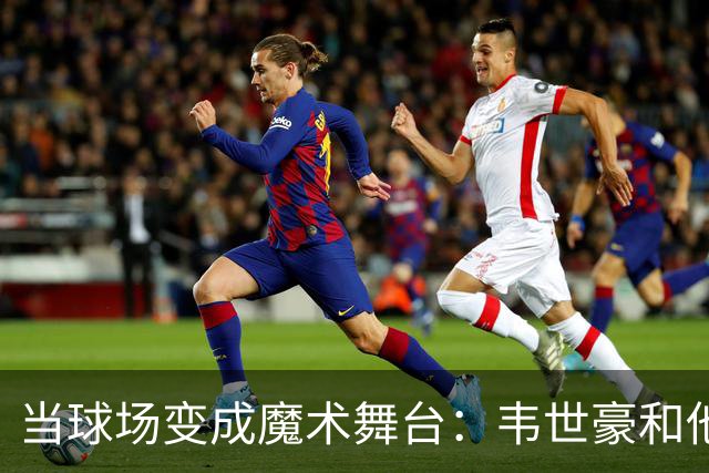 当球场变成魔术舞台：韦世豪和他的“停球挑战
