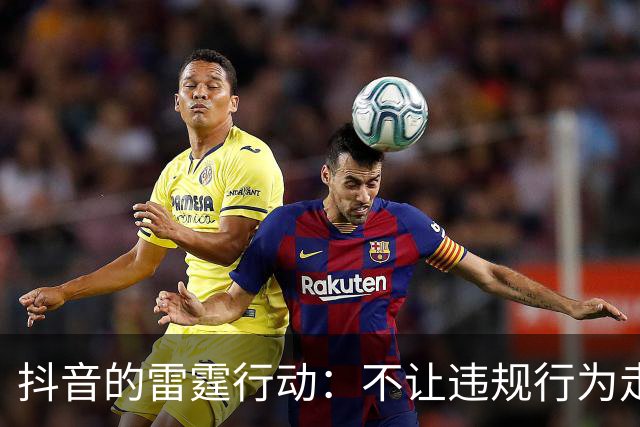 抖音的雷霆行动：不让违规行为走花路！