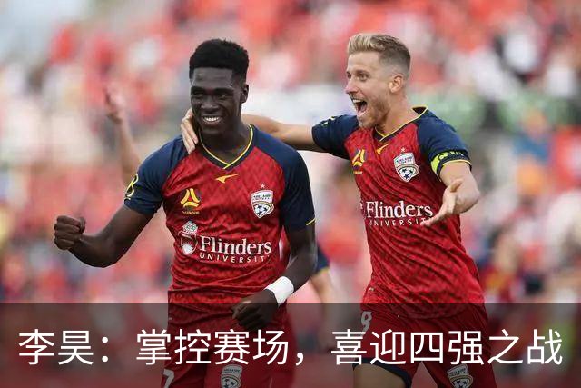 李昊：掌控赛场，喜迎四强之战