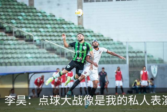 李昊：点球大战像是我的私人表演，队友尽情发挥！