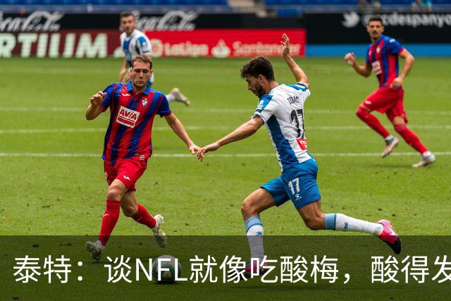 泰特：谈NFL就像吃酸梅，酸得发愁！