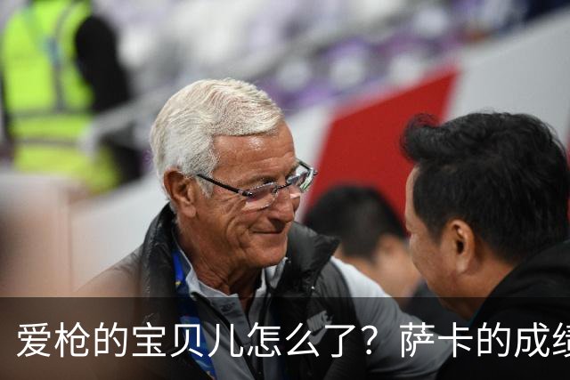 爱枪的宝贝儿怎么了？萨卡的成绩单让人心疼！