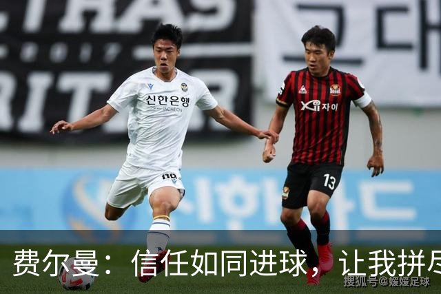 费尔曼：信任如同进球，让我拼尽全力向前！