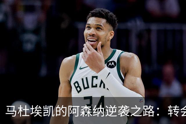 马杜埃凯的阿森纳逆袭之路：转会风云让人心焦