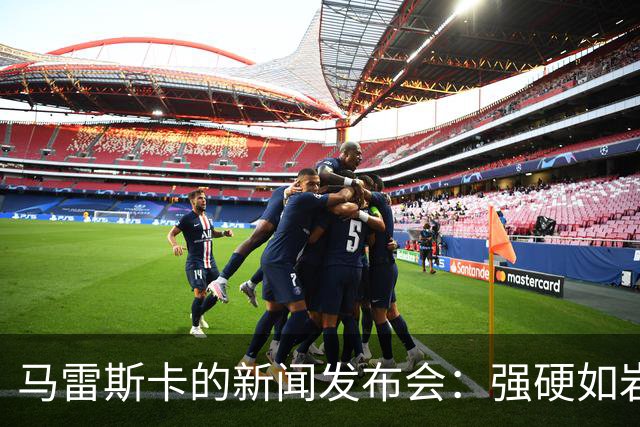 马雷斯卡的新闻发布会：强硬如岩石，幽默似春风